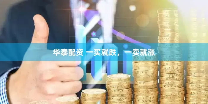 华泰配资 一买就跌，一卖就涨
