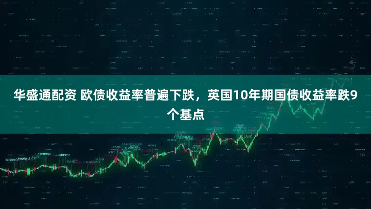 华盛通配资 欧债收益率普遍下跌，英国10年期国债收益率跌9个基点