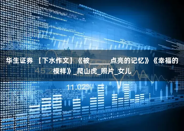 华生证券 【下水作文】《被______点亮的记忆》《幸福的模样》_爬山虎_照片_女儿