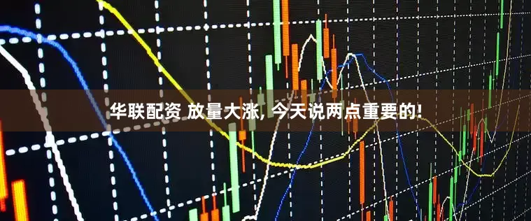 华联配资 放量大涨, 今天说两点重要的!