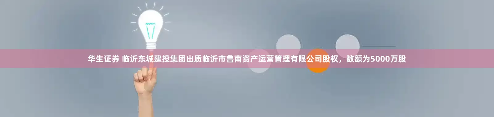 华生证券 临沂东城建投集团出质临沂市鲁南资产运营管理有限公司股权，数额为5000万股