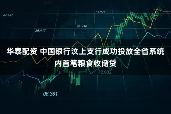 华泰配资 中国银行汶上支行成功投放全省系统内首笔粮食收储贷