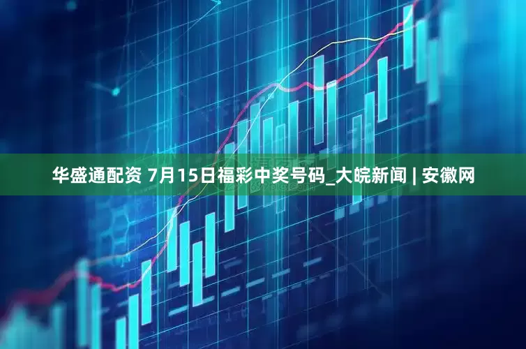 华盛通配资 7月15日福彩中奖号码_大皖新闻 | 安徽网