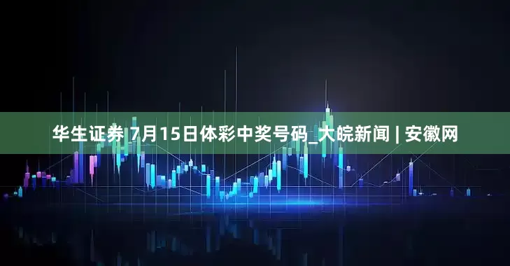 华生证券 7月15日体彩中奖号码_大皖新闻 | 安徽网
