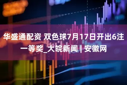 华盛通配资 双色球7月17日开出6注一等奖_大皖新闻 | 安徽网