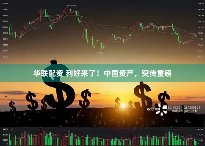华联配资 利好来了！中国资产，突传重磅