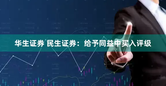 华生证券 民生证券：给予同益中买入评级