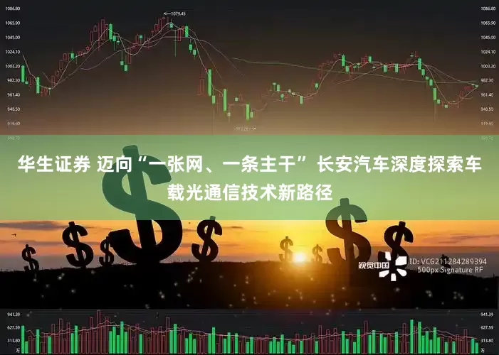 华生证券 迈向“一张网、一条主干” 长安汽车深度探索车载光通信技术新路径