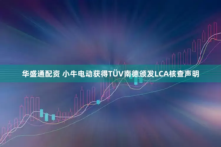 华盛通配资 小牛电动获得TÜV南德颁发LCA核查声明