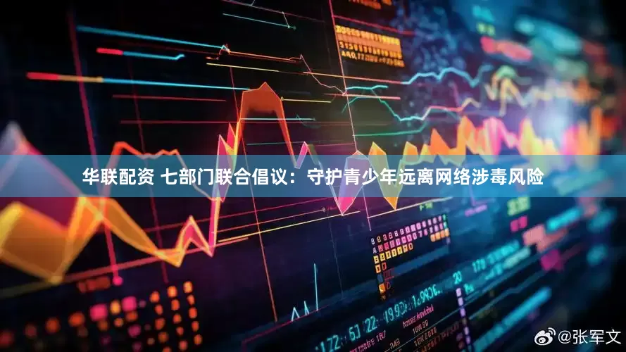 华联配资 七部门联合倡议：守护青少年远离网络涉毒风险